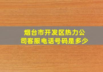 烟台市开发区热力公司客服电话号码是多少