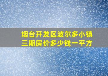 烟台开发区波尔多小镇三期房价多少钱一平方