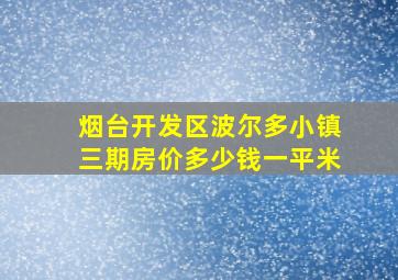 烟台开发区波尔多小镇三期房价多少钱一平米