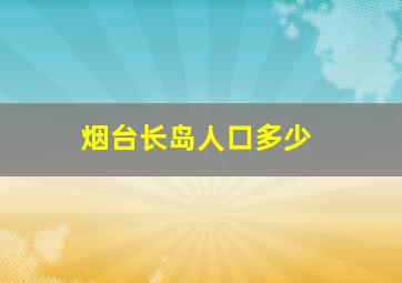 烟台长岛人口多少