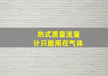 热式质量流量计只能用在气体