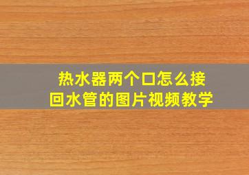 热水器两个口怎么接回水管的图片视频教学