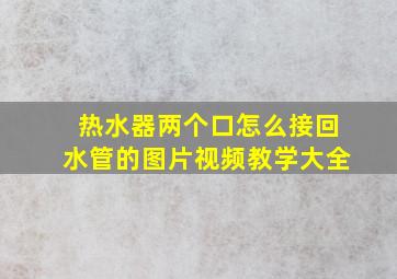 热水器两个口怎么接回水管的图片视频教学大全