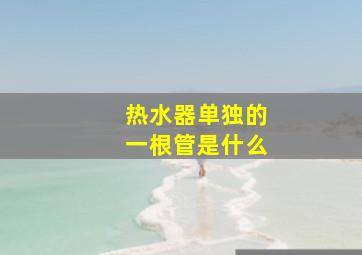 热水器单独的一根管是什么