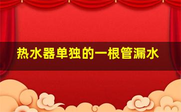 热水器单独的一根管漏水