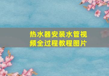 热水器安装水管视频全过程教程图片