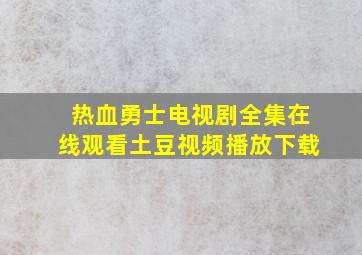 热血勇士电视剧全集在线观看土豆视频播放下载