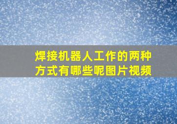 焊接机器人工作的两种方式有哪些呢图片视频