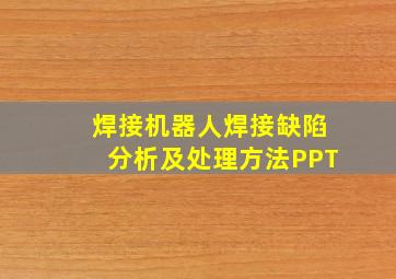 焊接机器人焊接缺陷分析及处理方法PPT