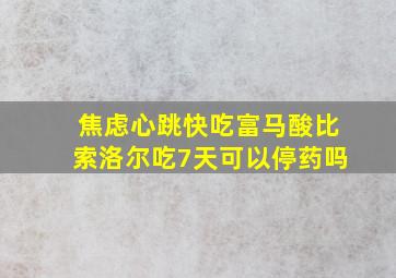 焦虑心跳快吃富马酸比索洛尔吃7天可以停药吗