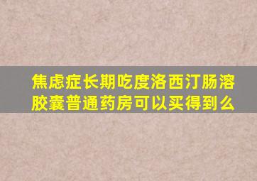 焦虑症长期吃度洛西汀肠溶胶囊普通药房可以买得到么