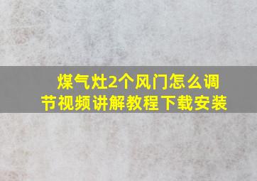 煤气灶2个风门怎么调节视频讲解教程下载安装