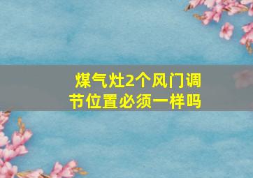 煤气灶2个风门调节位置必须一样吗