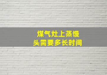 煤气灶上蒸馒头需要多长时间