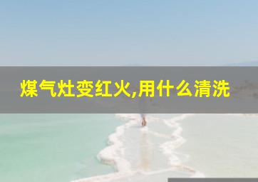 煤气灶变红火,用什么清洗