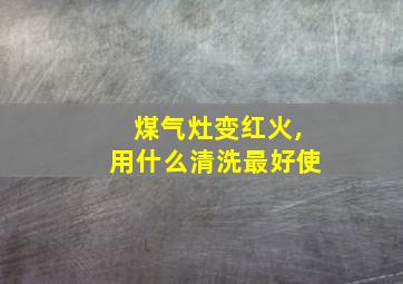 煤气灶变红火,用什么清洗最好使