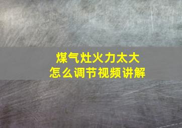 煤气灶火力太大怎么调节视频讲解