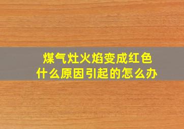 煤气灶火焰变成红色什么原因引起的怎么办