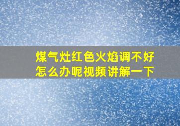 煤气灶红色火焰调不好怎么办呢视频讲解一下