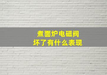 煮面炉电磁阀坏了有什么表现