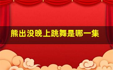 熊出没晚上跳舞是哪一集