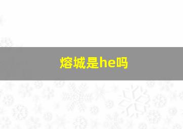 熔城是he吗