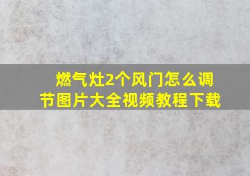 燃气灶2个风门怎么调节图片大全视频教程下载