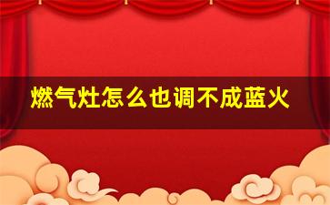 燃气灶怎么也调不成蓝火