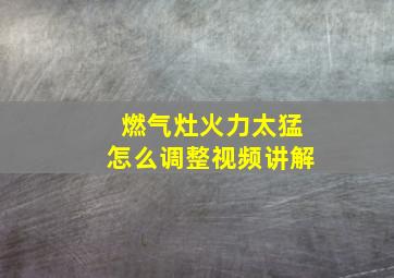 燃气灶火力太猛怎么调整视频讲解