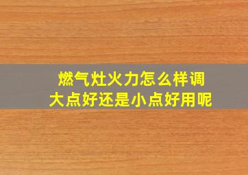 燃气灶火力怎么样调大点好还是小点好用呢