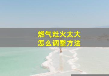 燃气灶火太大怎么调整方法