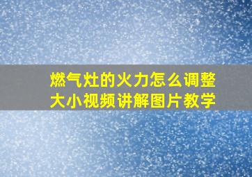 燃气灶的火力怎么调整大小视频讲解图片教学