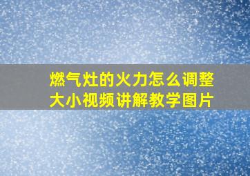 燃气灶的火力怎么调整大小视频讲解教学图片