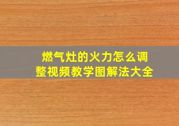 燃气灶的火力怎么调整视频教学图解法大全