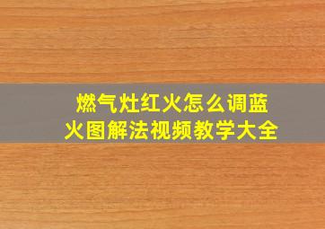 燃气灶红火怎么调蓝火图解法视频教学大全