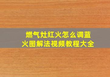 燃气灶红火怎么调蓝火图解法视频教程大全