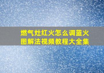 燃气灶红火怎么调蓝火图解法视频教程大全集