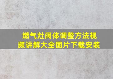 燃气灶阀体调整方法视频讲解大全图片下载安装