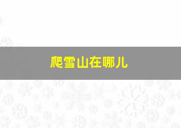 爬雪山在哪儿