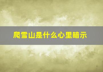 爬雪山是什么心里暗示