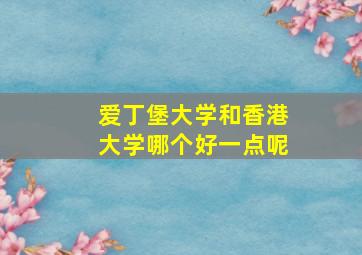 爱丁堡大学和香港大学哪个好一点呢