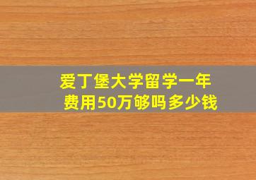 爱丁堡大学留学一年费用50万够吗多少钱