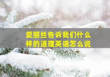 爱丽丝告诉我们什么样的道理英语怎么说