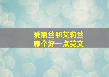 爱丽丝和艾莉丝哪个好一点英文