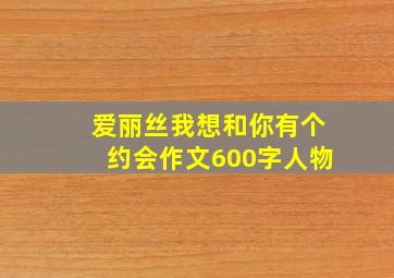 爱丽丝我想和你有个约会作文600字人物