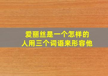 爱丽丝是一个怎样的人用三个词语来形容他