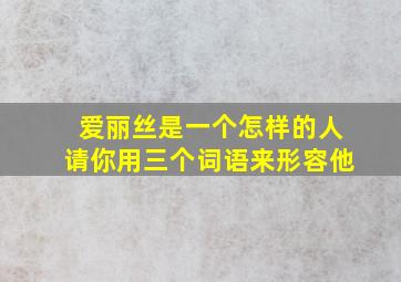 爱丽丝是一个怎样的人请你用三个词语来形容他