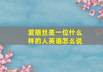 爱丽丝是一位什么样的人英语怎么说