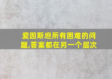 爱因斯坦所有困难的问题,答案都在另一个层次