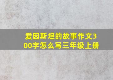 爱因斯坦的故事作文300字怎么写三年级上册